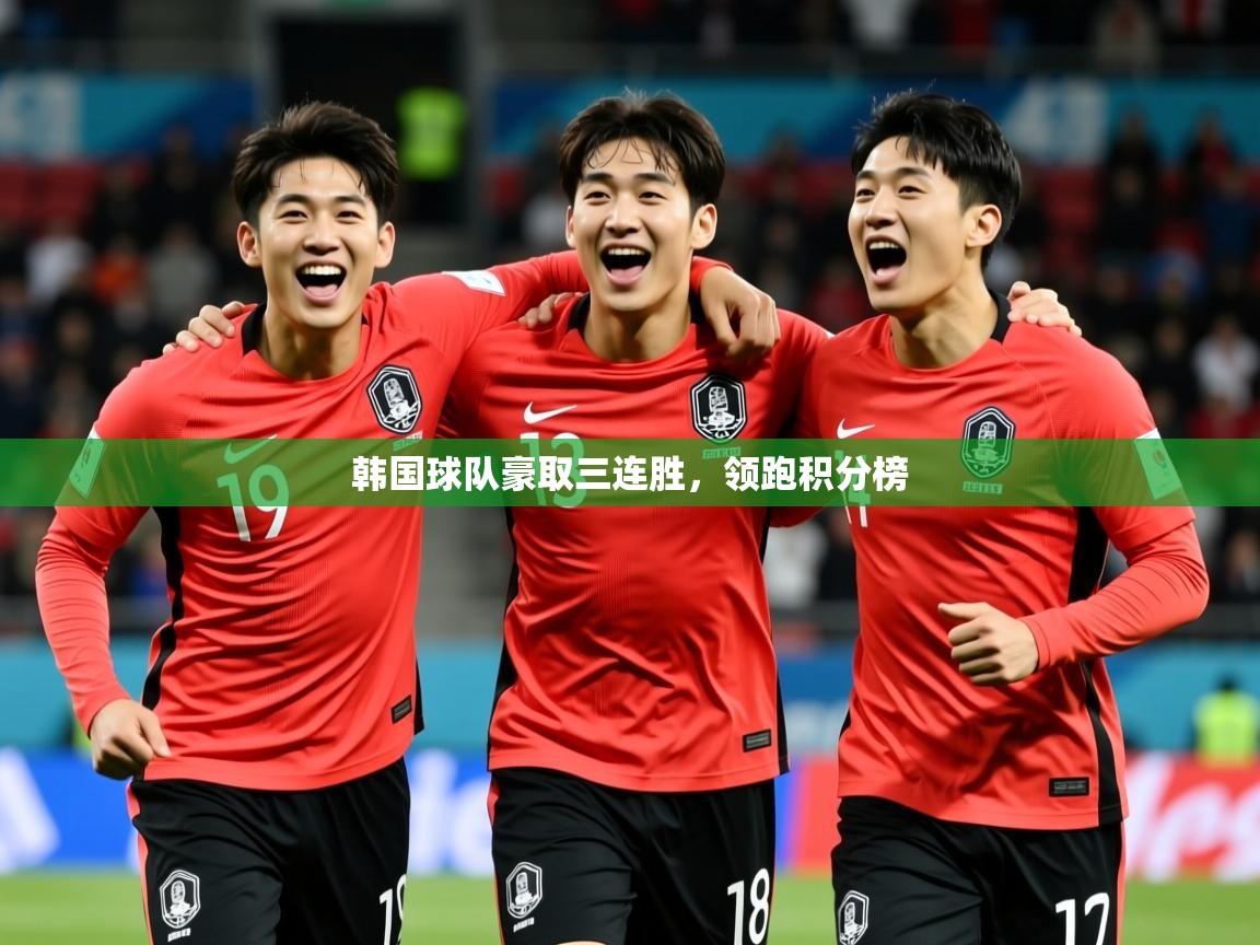 2025 欧宝体育平台优惠韩国球队豪取三连胜，领跑积分榜  第3张