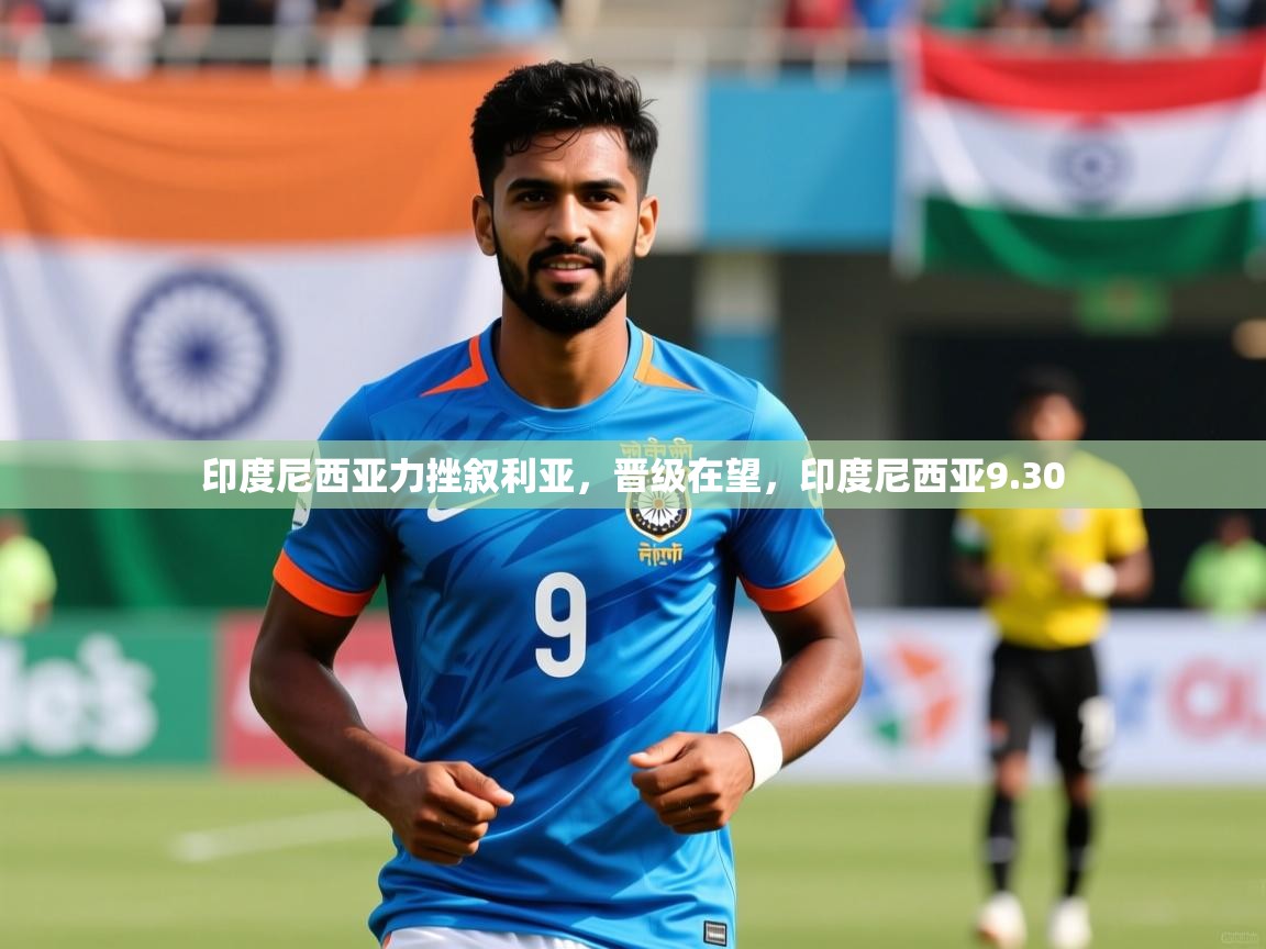 2025 欧宝体育平台优惠印度尼西亚力挫叙利亚，晋级在望，印度尼西亚9.30  第3张