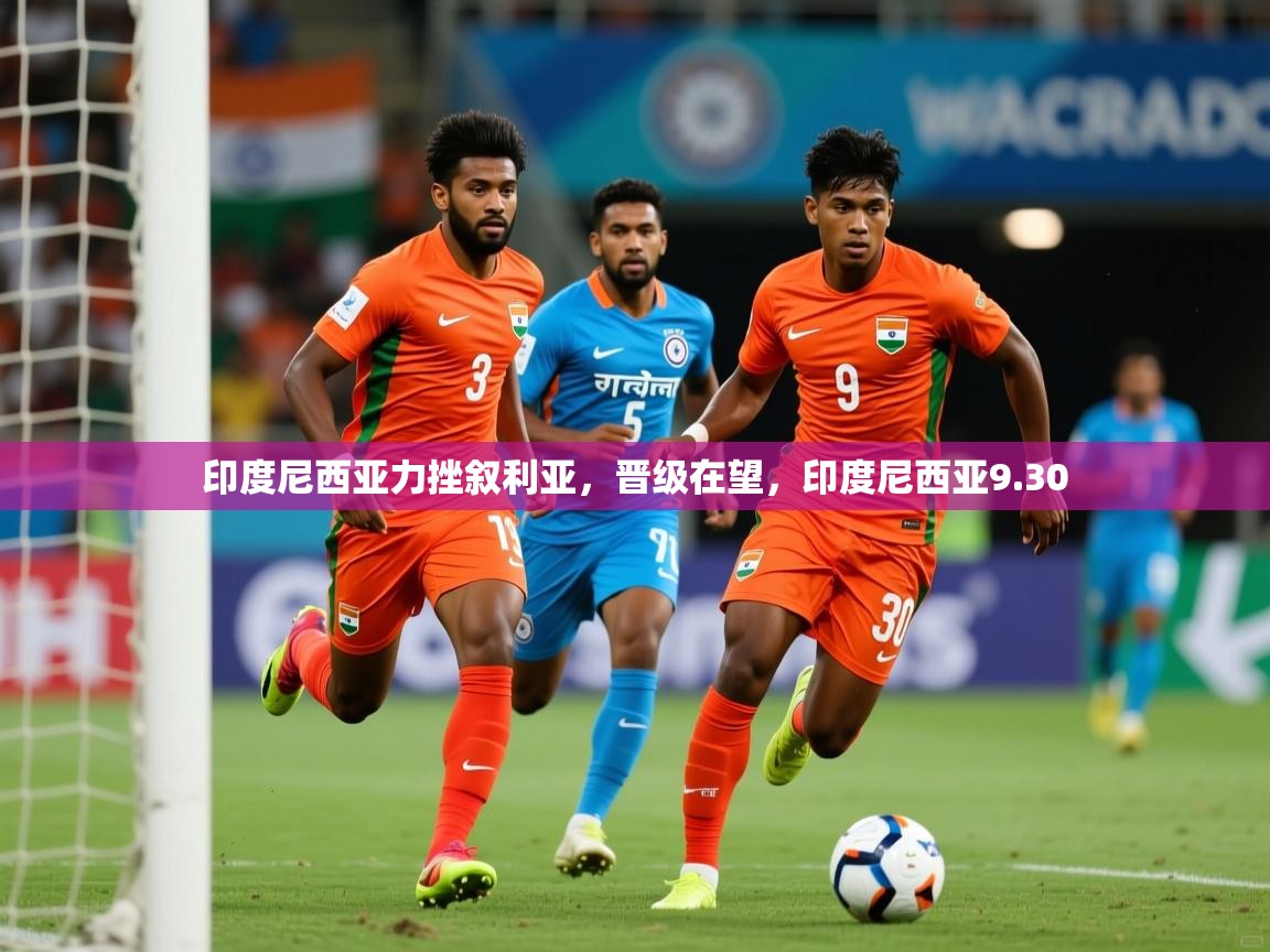 2025 欧宝体育平台优惠印度尼西亚力挫叙利亚，晋级在望，印度尼西亚9.30  第4张