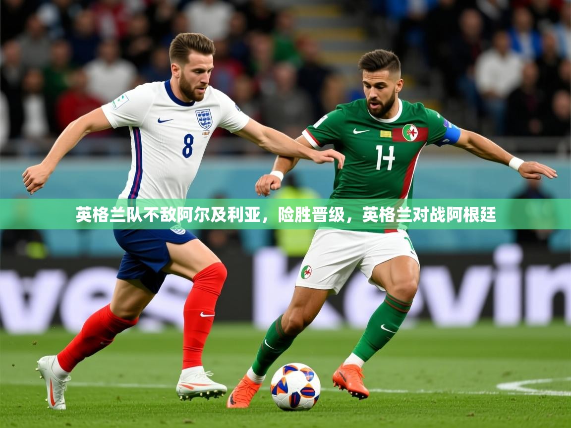 2025 欧宝体育英格兰队不敌阿尔及利亚，险胜晋级，英格兰对战阿根廷  第1张