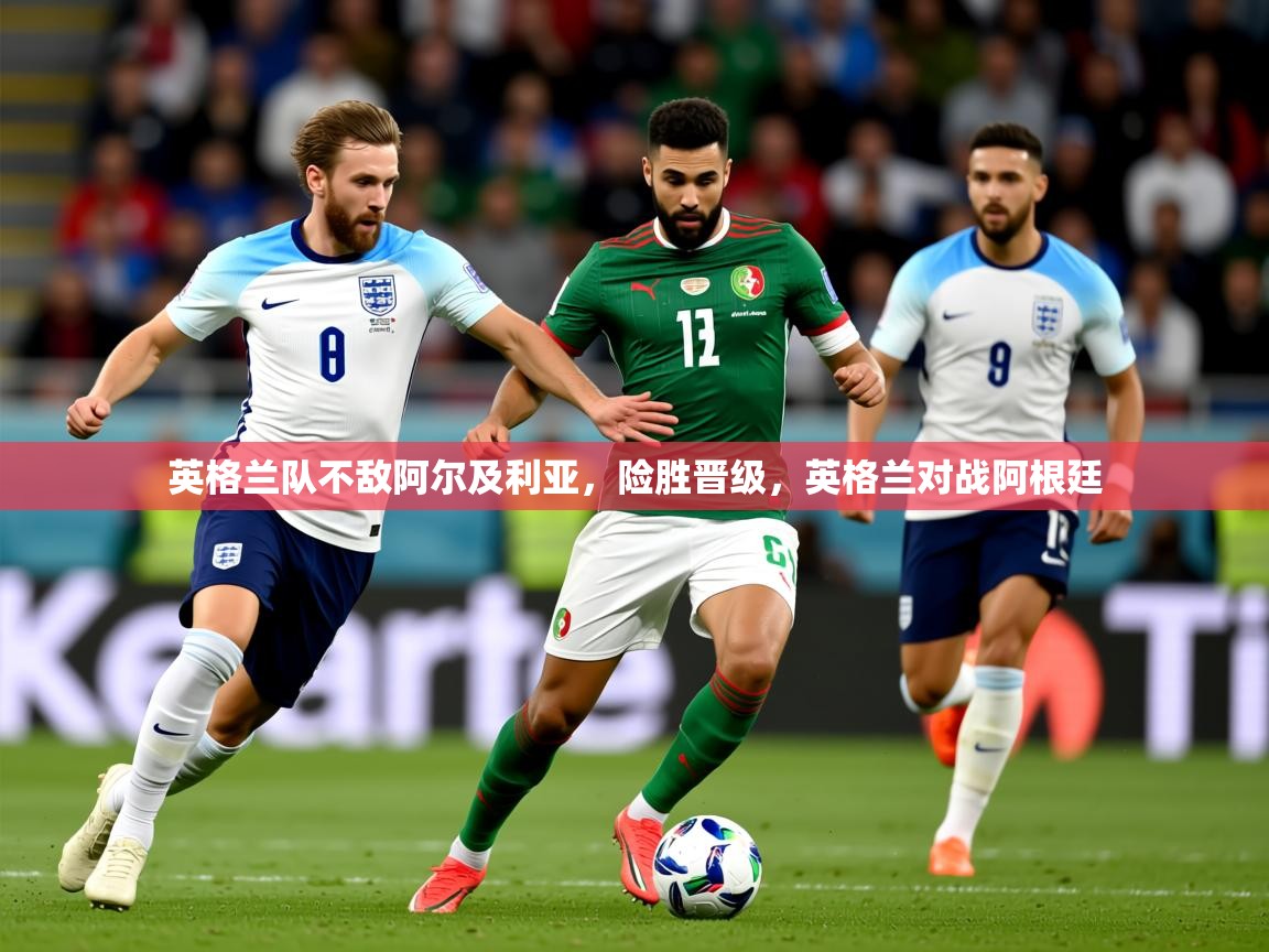 2025 欧宝体育英格兰队不敌阿尔及利亚，险胜晋级，英格兰对战阿根廷  第2张