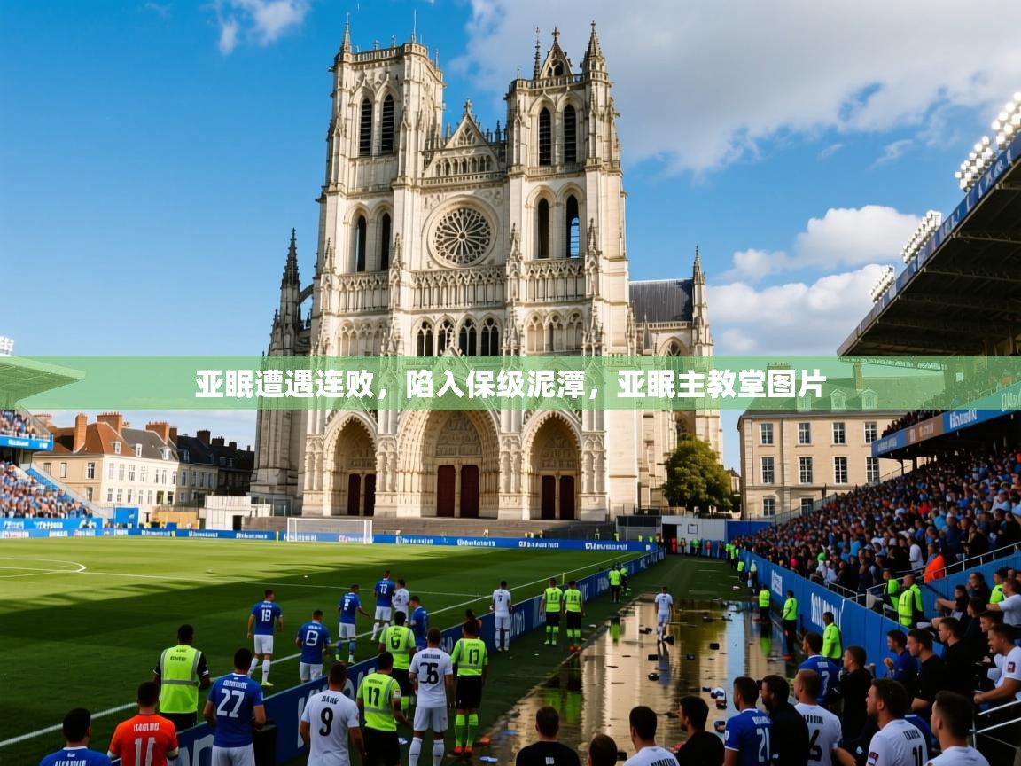2025 欧宝体育平台官网亚眠遭遇连败,陷入保级泥潭,亚眠主教堂图片 第3张