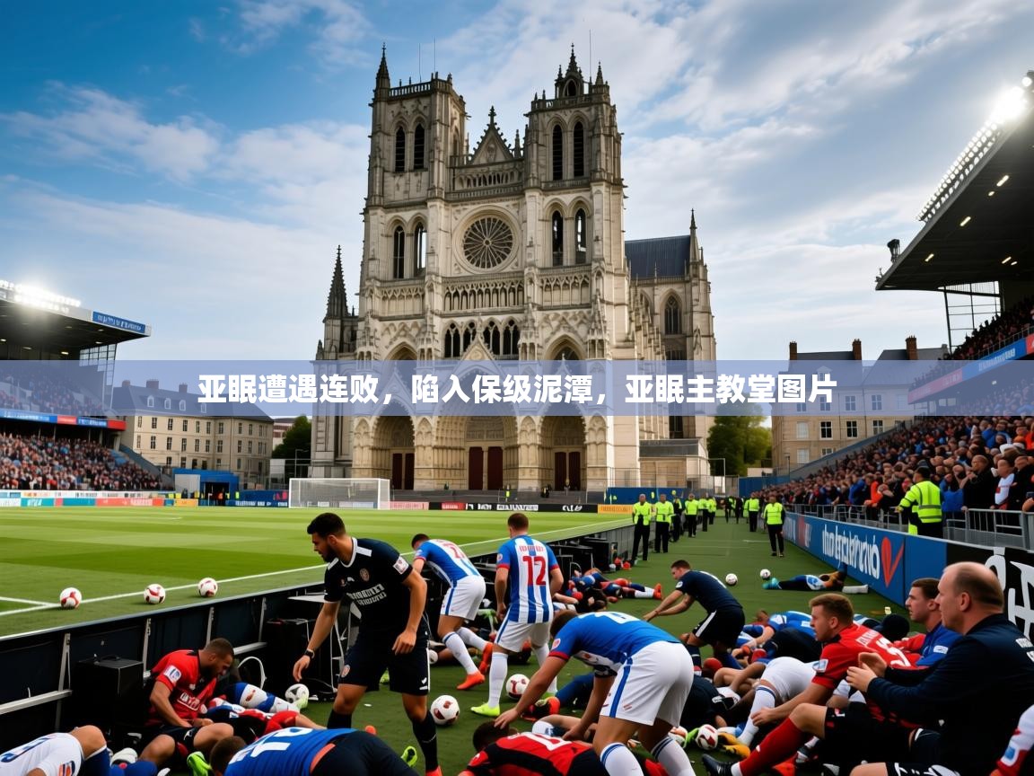 2025 欧宝体育平台官网亚眠遭遇连败,陷入保级泥潭,亚眠主教堂图片 第4张