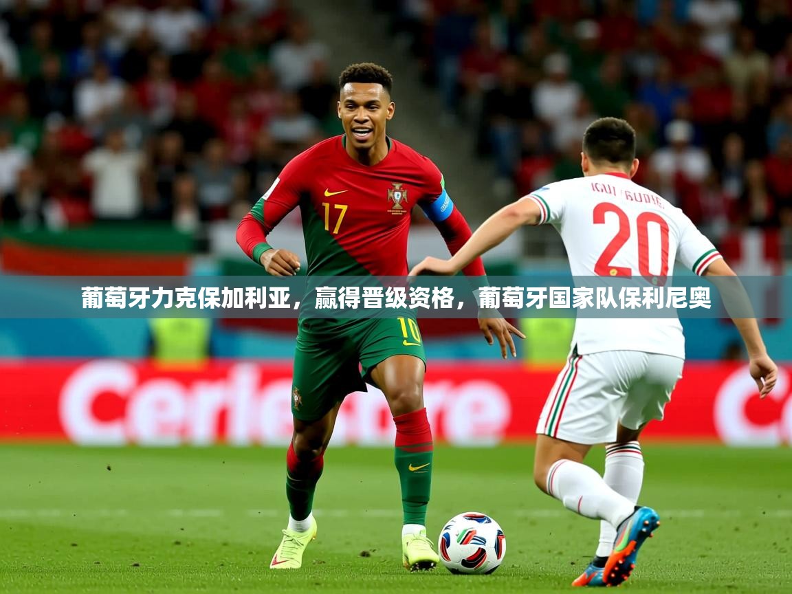 2025 欧宝体育app葡萄牙力克保加利亚，赢得晋级资格，葡萄牙国家队保利尼奥  第1张