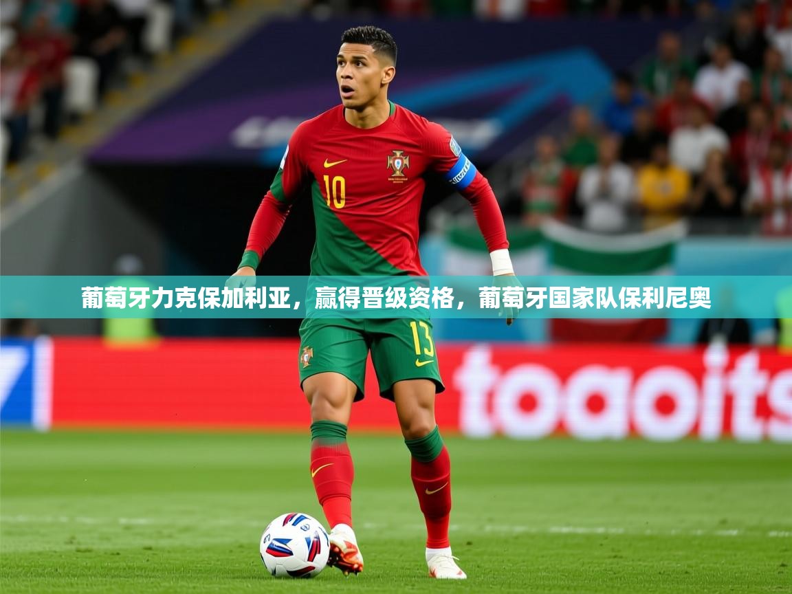 2025 欧宝体育app葡萄牙力克保加利亚，赢得晋级资格，葡萄牙国家队保利尼奥  第4张
