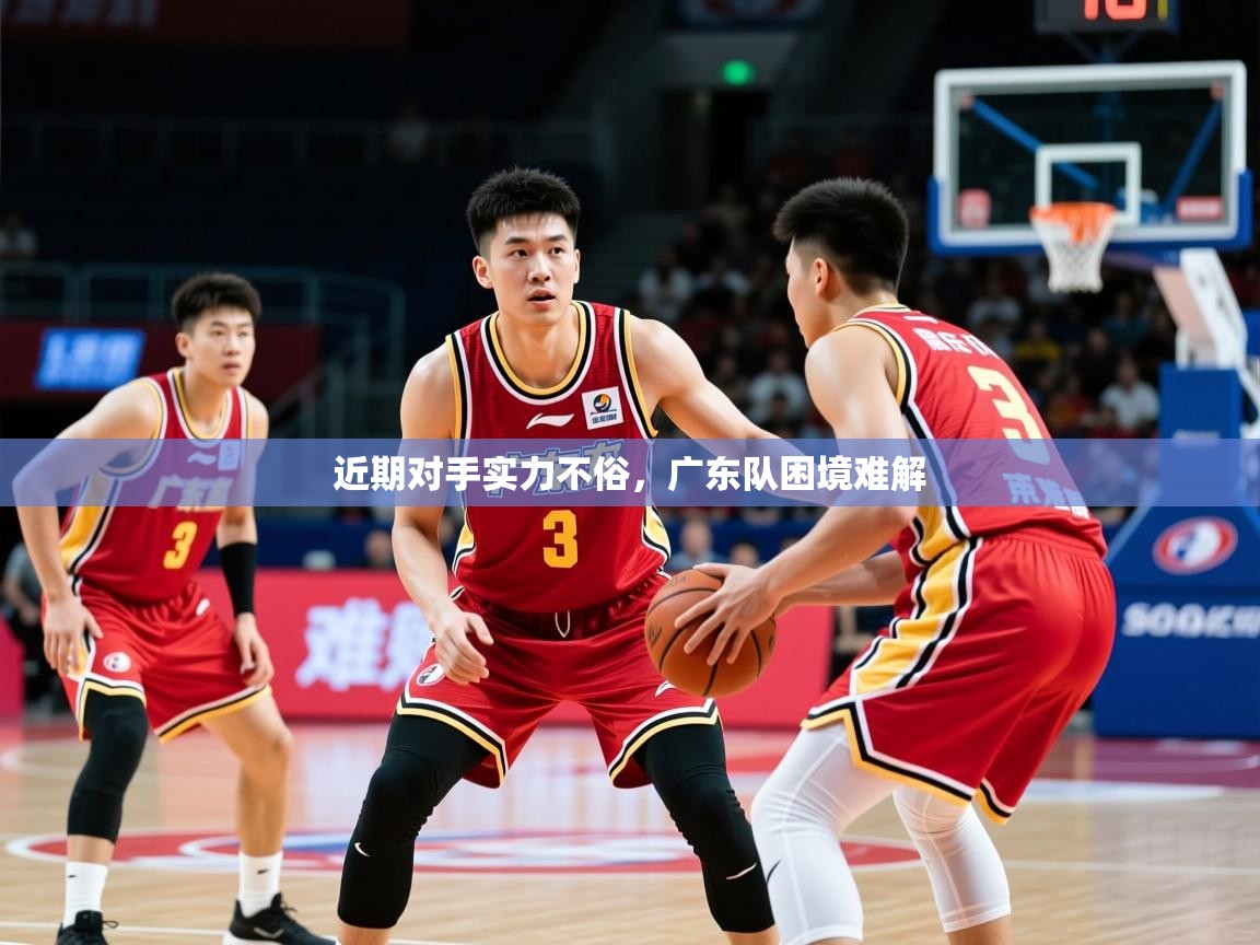 2025 欧宝体育新闻近期对手实力不俗,广东队困境难解