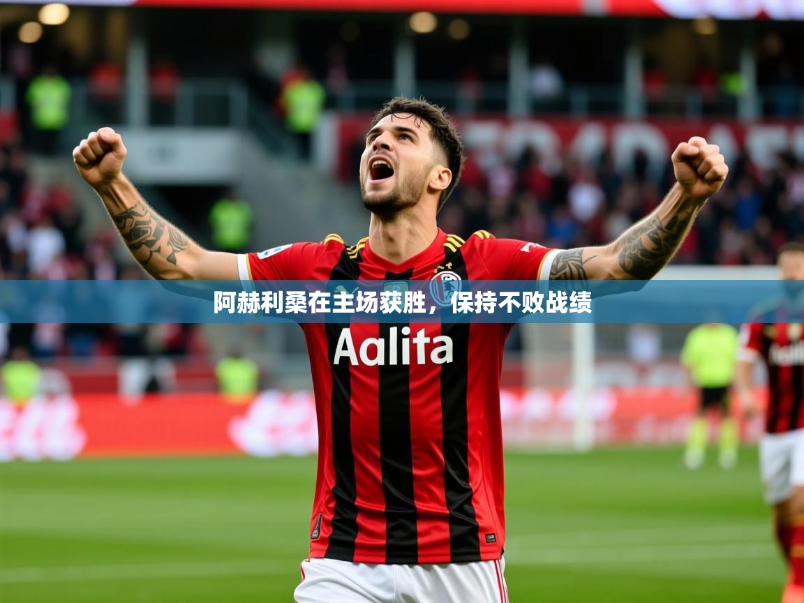 2026 欧宝体育阿赫利桑在主场获胜,保持不败战绩 第4张