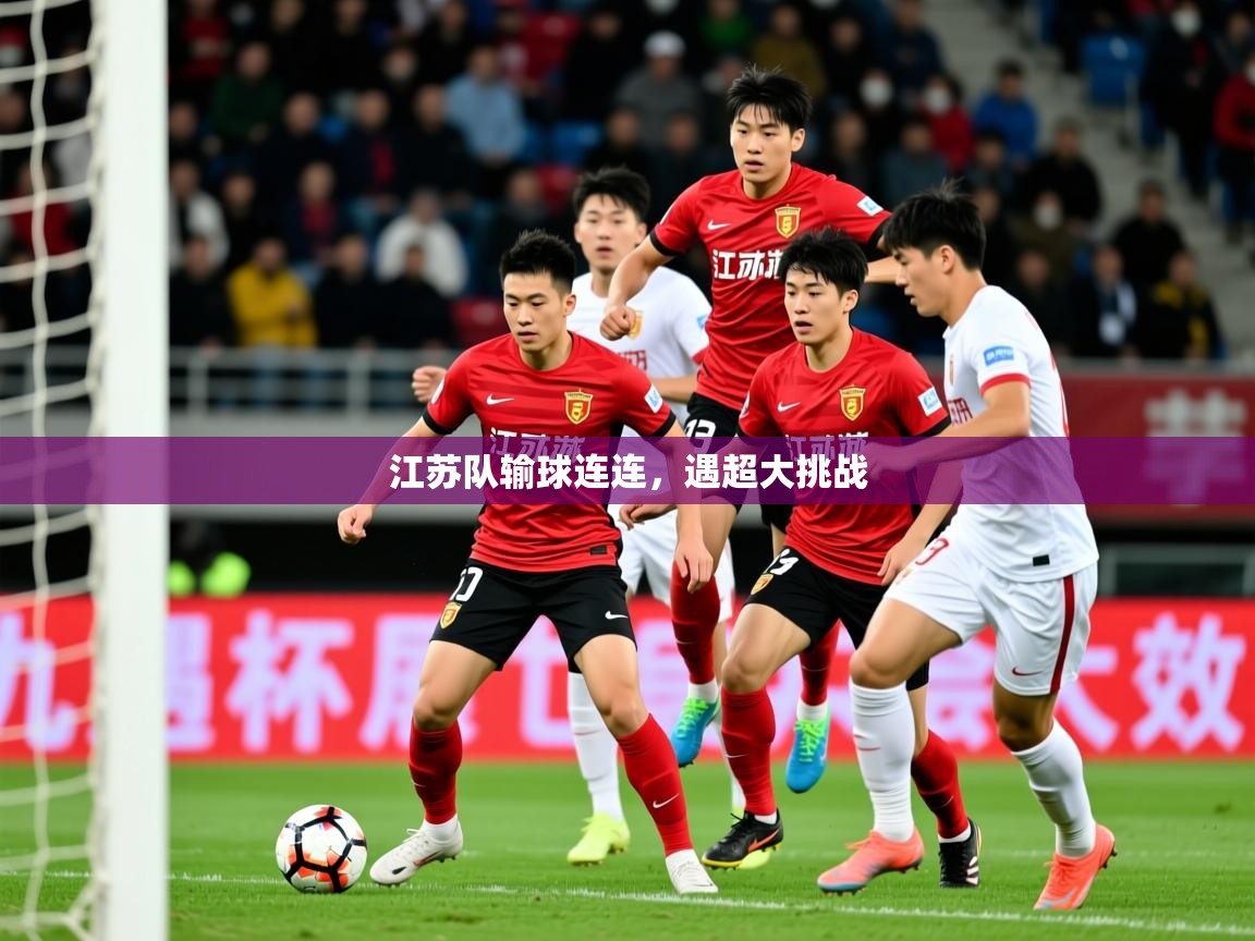 2026 欧宝体育新闻江苏队输球连连，遇超大挑战  第3张
