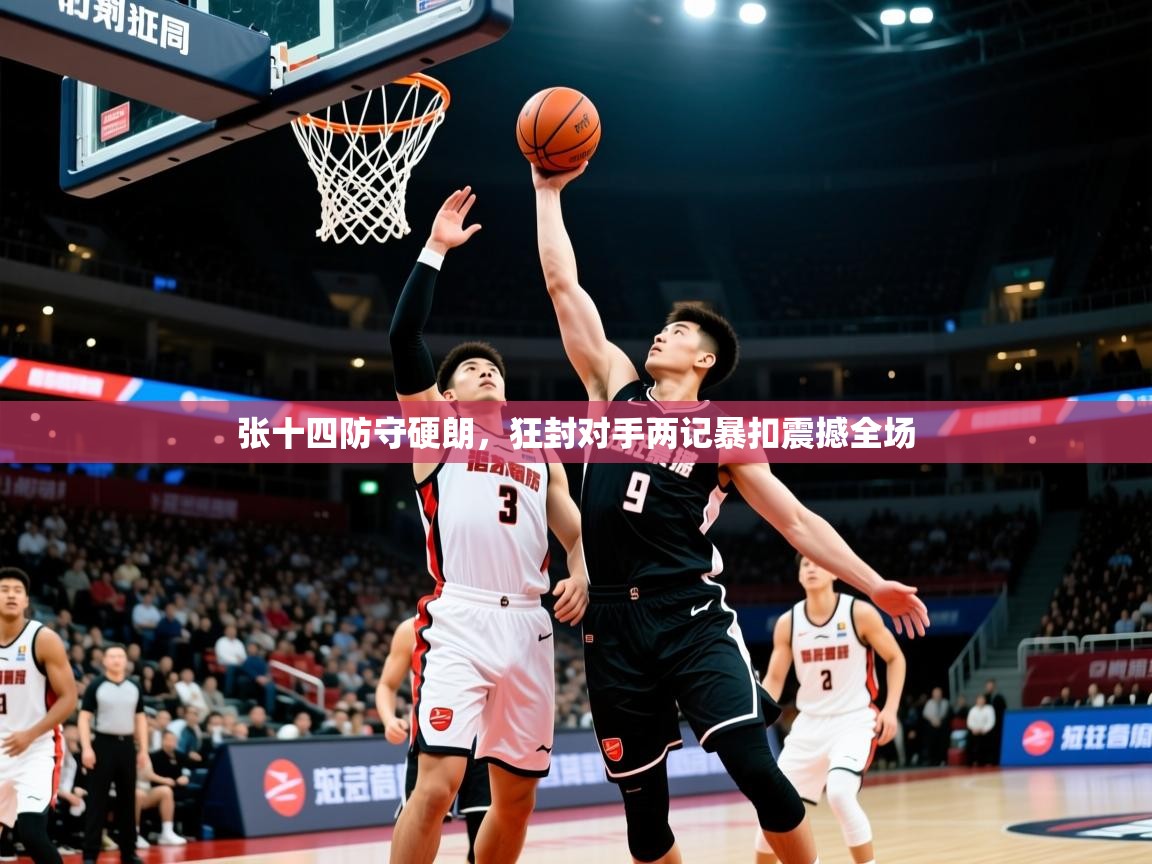 2026 欧宝体育新闻张十四防守硬朗，狂封对手两记暴扣震撼全场  第1张