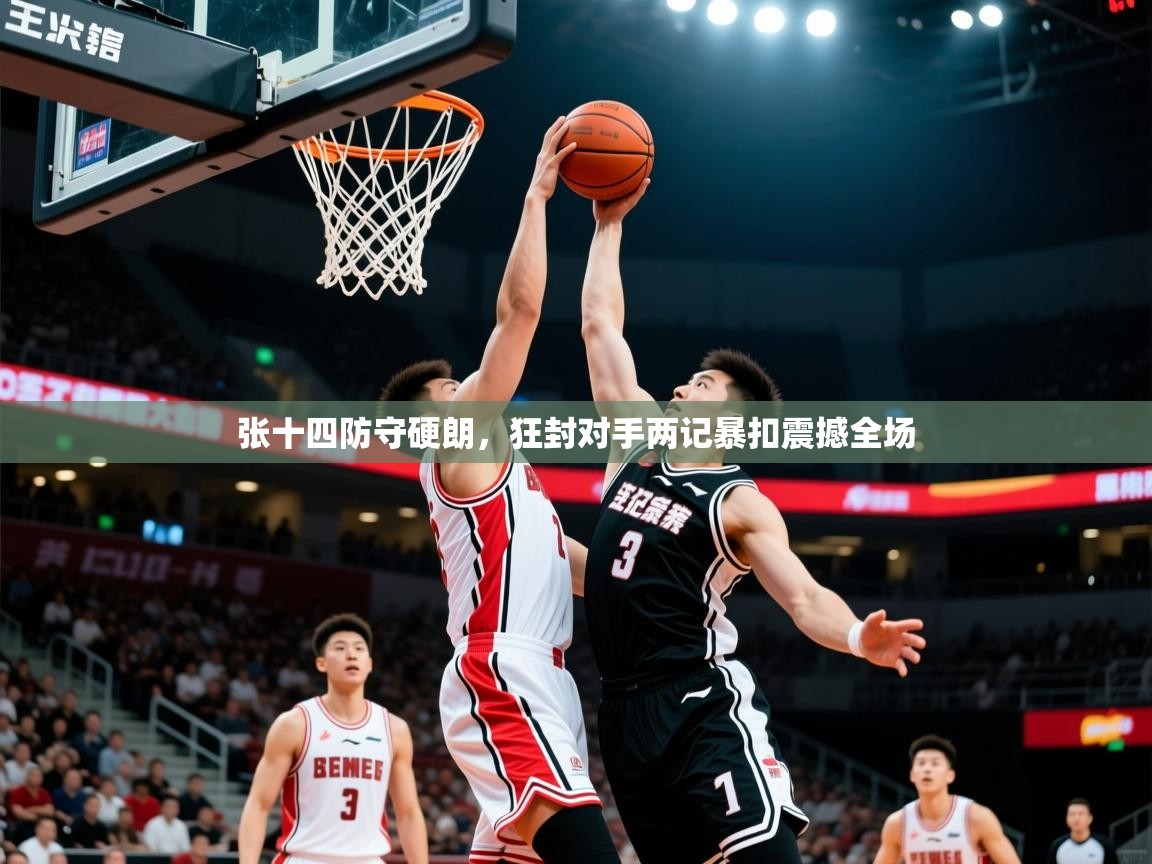 2026 欧宝体育新闻张十四防守硬朗，狂封对手两记暴扣震撼全场  第3张
