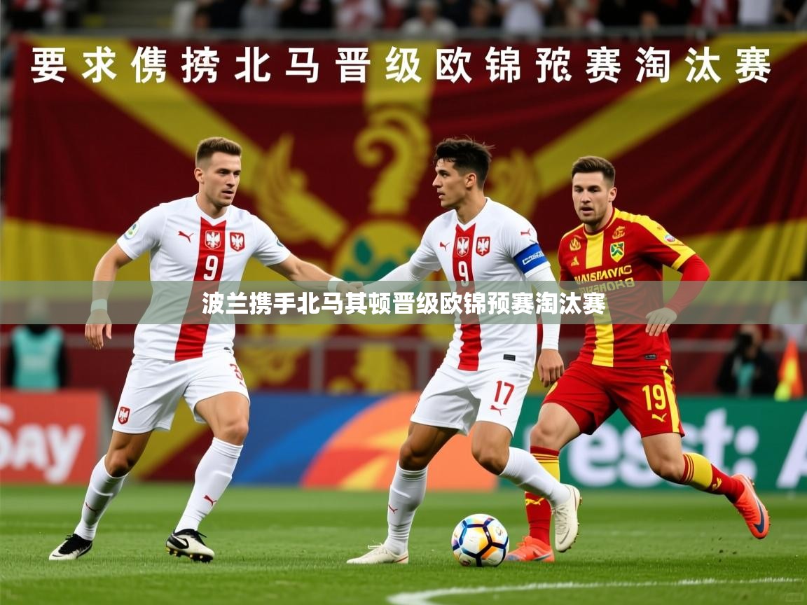 2026 欧宝体育下载波兰携手北马其顿晋级欧锦预赛淘汰赛  第2张
