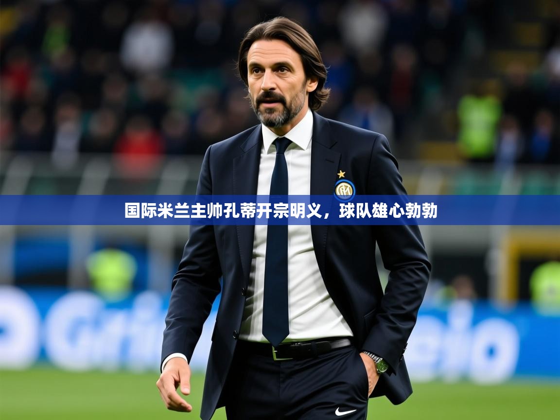 2026 欧宝体育官网国际米兰主帅孔蒂开宗明义，球队雄心勃勃  第2张