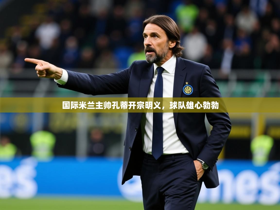 2026 欧宝体育官网国际米兰主帅孔蒂开宗明义，球队雄心勃勃  第4张